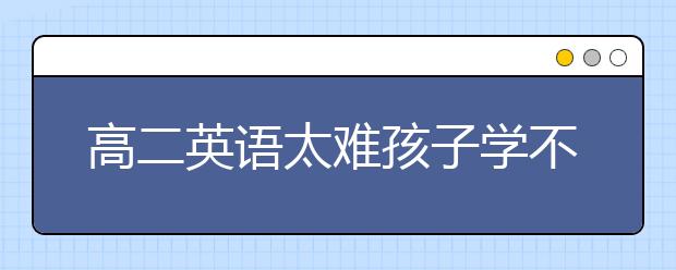 高二英语太难孩子学不会怎么办？