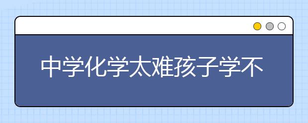 中学化学太难孩子学不会怎么办？