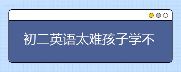 初二英語(yǔ)太難孩子學(xué)不會(huì)怎么辦？