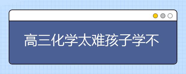 高三化学太难孩子学不会怎么办？