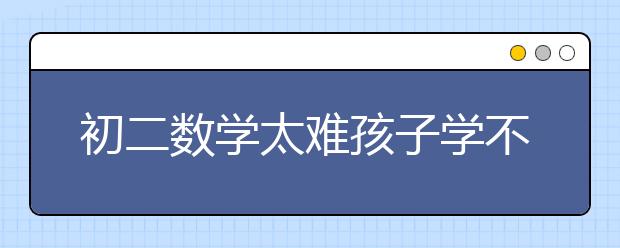 初二数学太难孩子学不会怎么办？