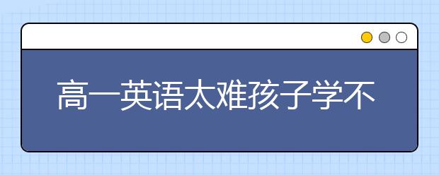 高一英語(yǔ)太難孩子學(xué)不會(huì)怎么辦？