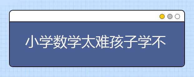 小学数学太难孩子学不会怎么办？