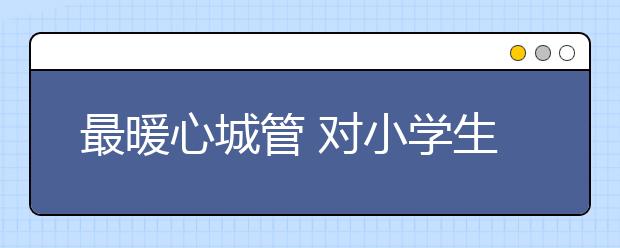 最暖心城管 对小学生四年的坚守