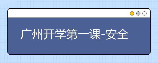廣州開學(xué)第一課-安全教育課程