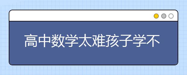 高中数学太难孩子学不会怎么办？