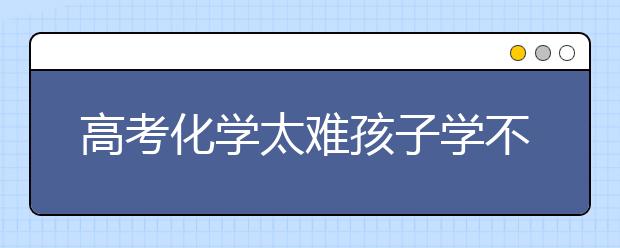 高考化学太难孩子学不会怎么办？