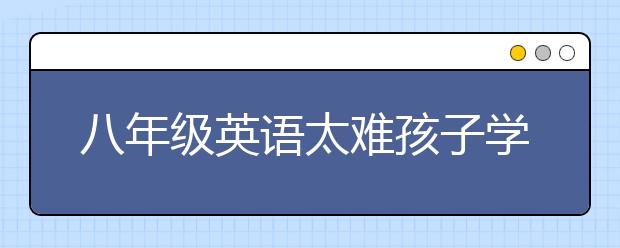 八年级英语太难孩子学不会怎么办？