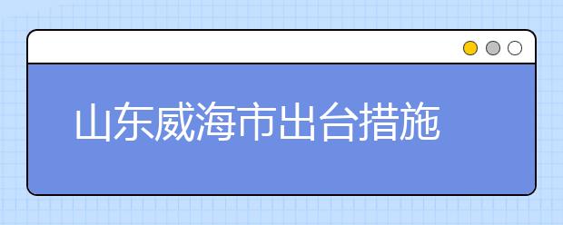 山东威海市出台措施 切实解决小学生课后托管问题