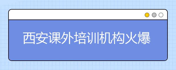 西安课外培训机构火爆 补课老师年入200万元！