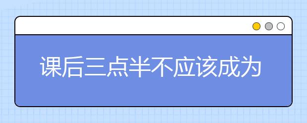 課后三點(diǎn)半不應(yīng)該成為家長的負(fù)擔(dān) 這個局面該如何破解？