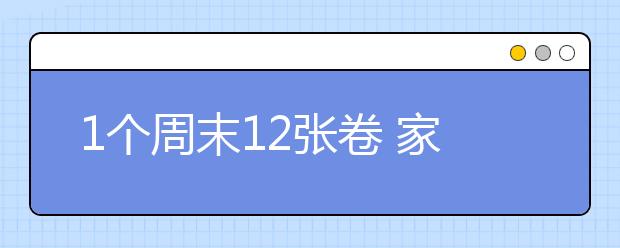 1個(gè)周末12張卷 家長(zhǎng)：天天“累成狗”