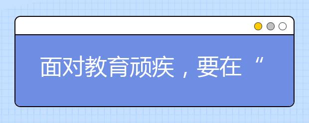 面對(duì)教育頑疾，要在“深”字上做文章