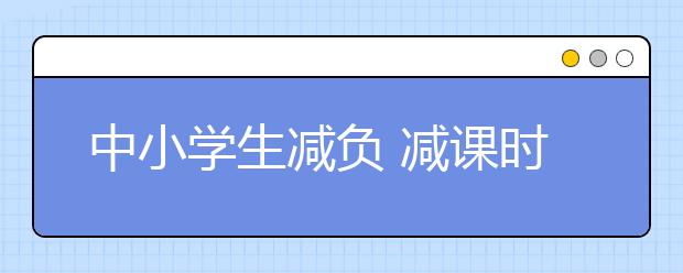 中小學(xué)生減負(fù) 減課時(shí)不減考試怎么行？