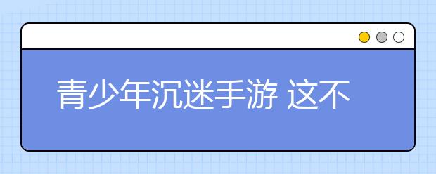 青少年沉迷手游 这不是游戏产业的“市场失灵”吗？