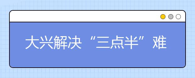大興解決“三點(diǎn)半”難題 推行課后延時(shí)