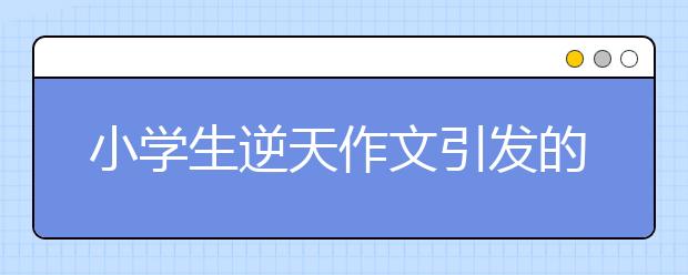 小學(xué)生逆天作文引發(fā)的思考 多給孩子額外空間！