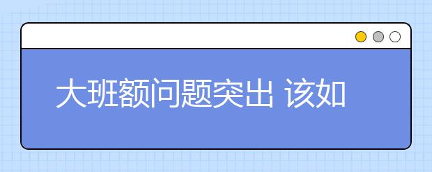 大班額問題突出 該如何解決？