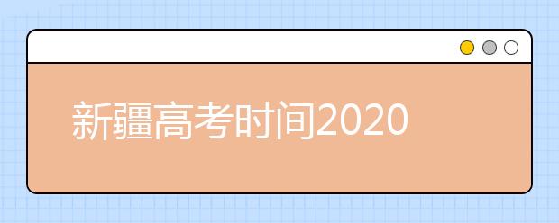 新疆高考时间2020具体时间 附具体科目安排