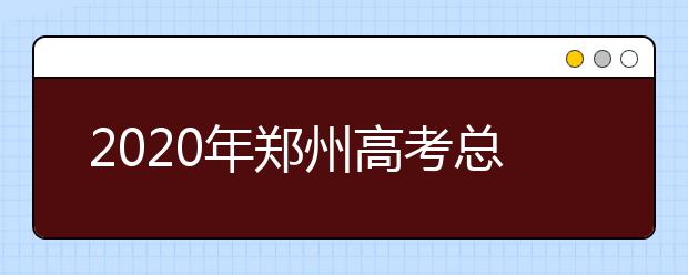 2020年郑州高考总分多少,郑州高考考试科目具体时间安排