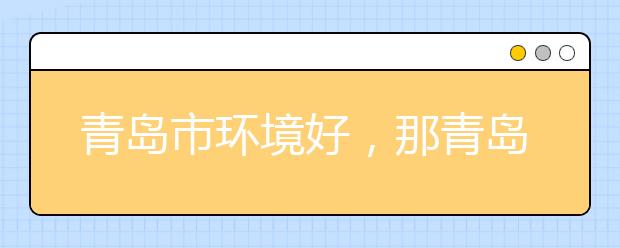 青島市環(huán)境好，那青島有哪些大學(xué)呢？