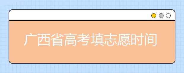 广西省高考填志愿时间是什么时候？为您整理广西省高考填报志愿时间以及招生办法
