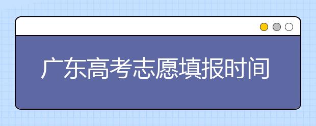 广东高考志愿填报时间，附带广东大学名校清单