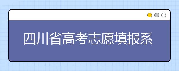 四川省高考志愿填报系统入口，四川考生如何填报高考志愿？