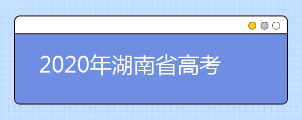 2020年湖南省高考志愿填报入口，填报志愿有哪些需要注意的事项？