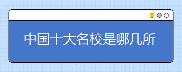 中國(guó)十大名校是哪幾所？