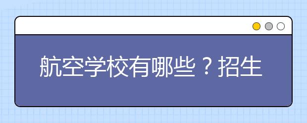 航空學(xué)校有哪些？招生需要什么條件