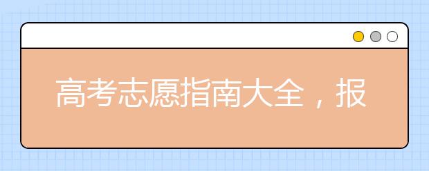 高考志愿指南大全，报考注意事项大汇总