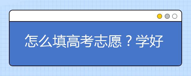 怎么填高考志愿？学好这几招，轻松报考志愿！