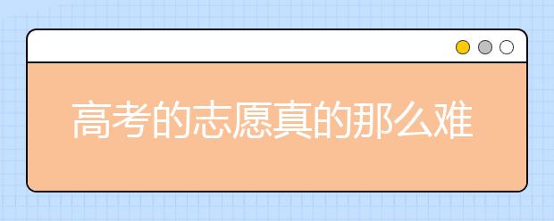 高考的志愿真的那么难报吗？专家为您支招！