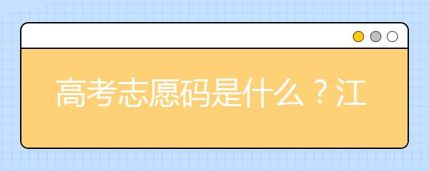 高考志愿码是什么？江西省全部大学高考填报志愿代码为您整理如下！