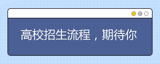 高校招生流程，期待你的大學(xué)吧！