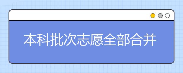 本科批次志愿全部合并，你真的了解嗎?