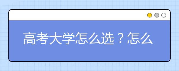 高考大学怎么选？怎么按照分数选大学？