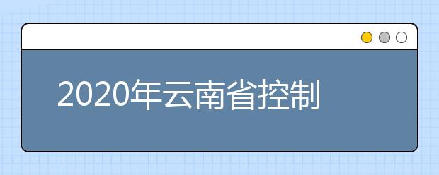 2020年云南省控制分数线:一本文史555分，理工535分