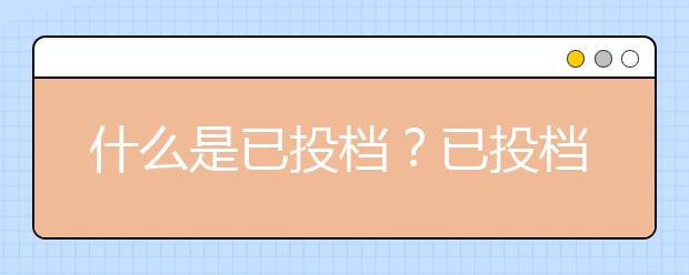 什么是已投档？已投档是什么意思？