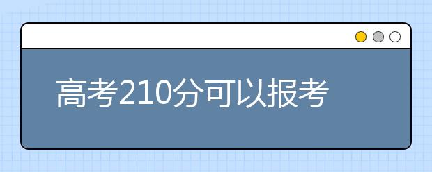 高考210分可以报考哪些大学？为您整理210分大学名单！