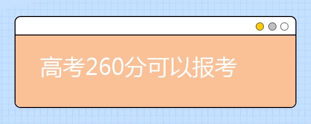 高考260分可以报考哪些大学？为您整理260分大学名单！