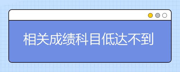 相關(guān)成績科目低達(dá)不到招生標(biāo)準(zhǔn)怎么辦？高考偏科注意事項(xiàng)