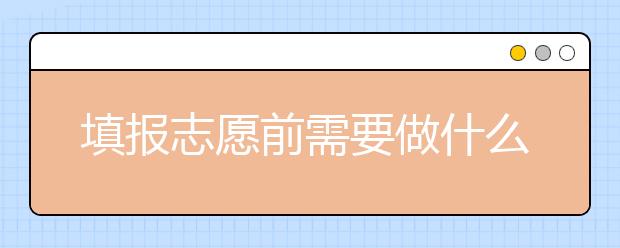 填报志愿前需要做什么？家长和同学注意了！这几点做到心中有数