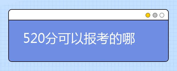 520分可以報(bào)考的哪些大學(xué)名單匯總！