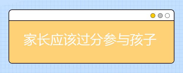 家长应该过分参与孩子的志愿填报吗？填报志愿家长不要做什么？