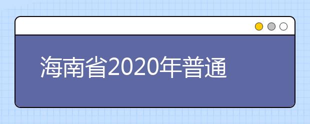 海南省2020年普通高等学校招生：录取工作