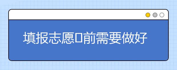 填报志愿​前需要做好哪些志愿准备？