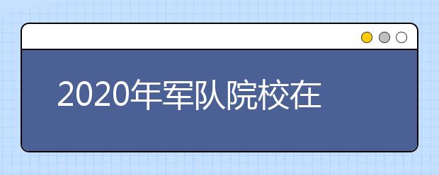 2020年军队院校在江苏招生面试和体格检查资格线