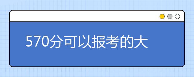 570分可以報考的大學(xué)名單為您整理如下！具體填報志愿還要參照大學(xué)往年分數(shù)線！